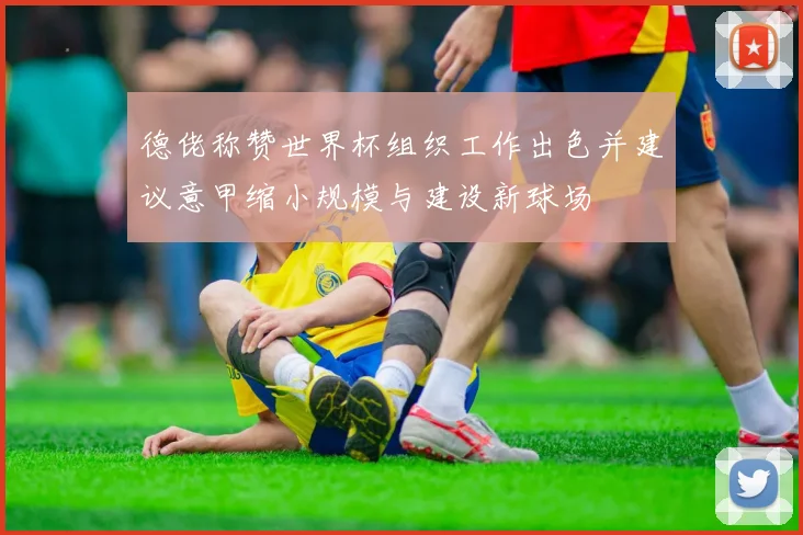 德佬称赞世界杯组织工作出色并建议意甲缩小规模与建设新球场