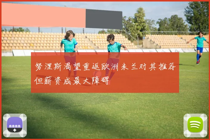 努涅斯渴望重返欧洲米兰对其推荐但薪资成最大障碍