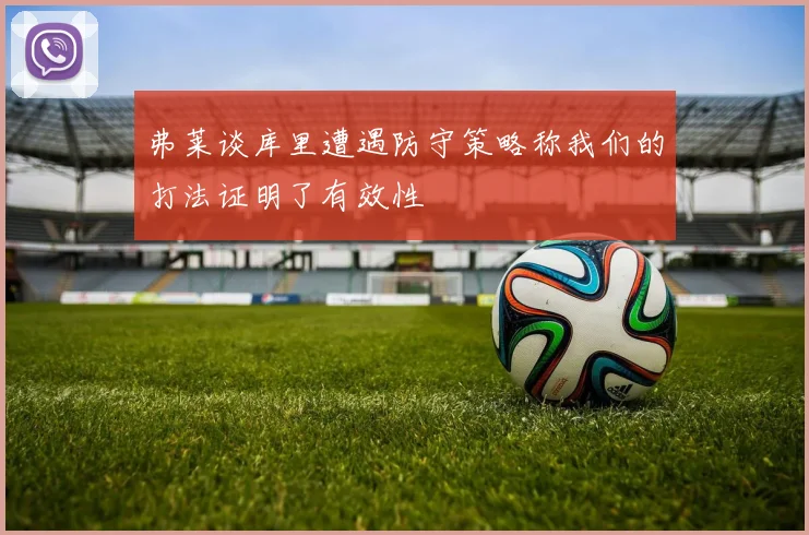 弗莱谈库里遭遇防守策略称我们的打法证明了有效性