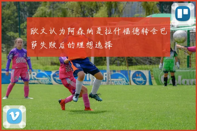 欧文认为阿森纳是拉什福德转会巴萨失败后的理想选择