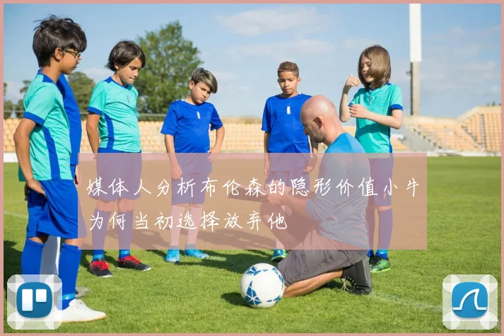 媒体人分析布伦森的隐形价值小牛为何当初选择放弃他